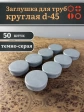Заглушка для труб серая круглая d-45 мм, 50 шт.