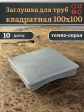 Заглушка для труб серая квадратная 100х100 мм, 10 шт.